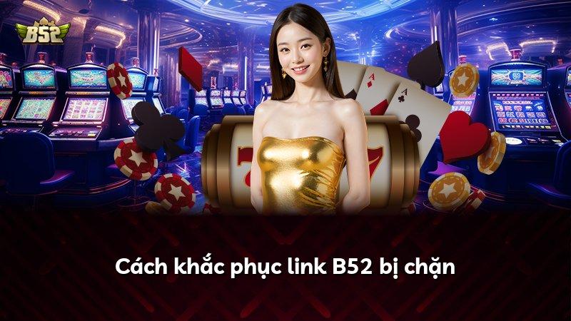 Cách khắc phục link B52 bị chặn
