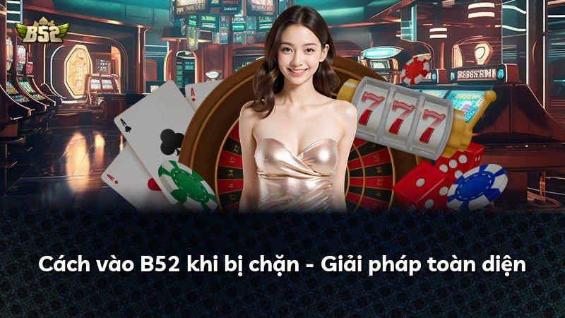 Cách vào B52 khi bị chặn - Giải pháp toàn diện