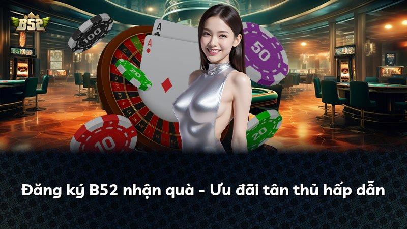 Đăng ký B52 nhận quà - Ưu đãi tân thủ hấp dẫn