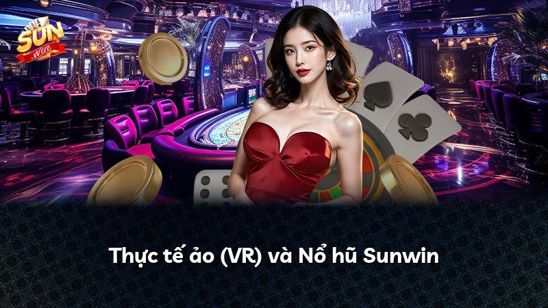 Thực tế ảo (VR) và Nổ hũ Sunwin