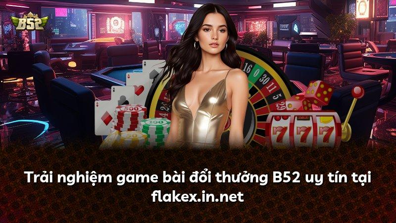 Trải nghiệm game bài đổi thưởng B52 uy tín tại flakex.in.net