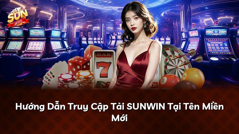 Hướng Dẫn Truy Cập Tải SUNWIN Tại Tên Miền Mới