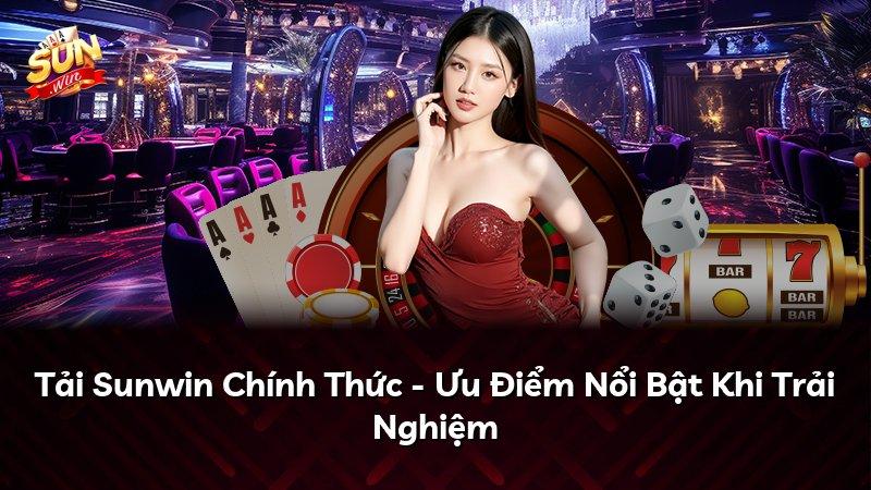 Tải Sunwin Chính Thức - Ưu Điểm Nổi Bật Khi Trải Nghiệm